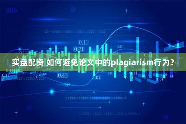 实盘配资 如何避免论文中的plagiarism行为？