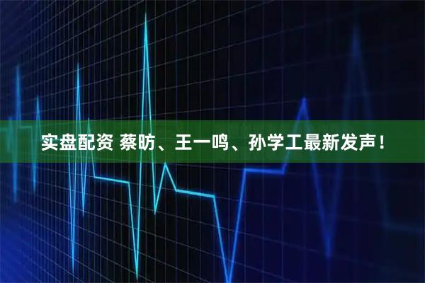 实盘配资 蔡昉、王一鸣、孙学工最新发声！