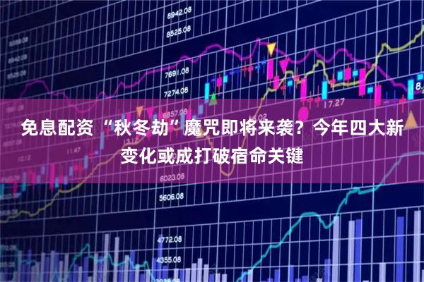免息配资 “秋冬劫”魔咒即将来袭？今年四大新变化或成打破宿命关键