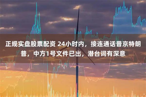 正规实盘股票配资 24小时内，接连通话普京特朗普，中方1号文件已出，潜台词有深意