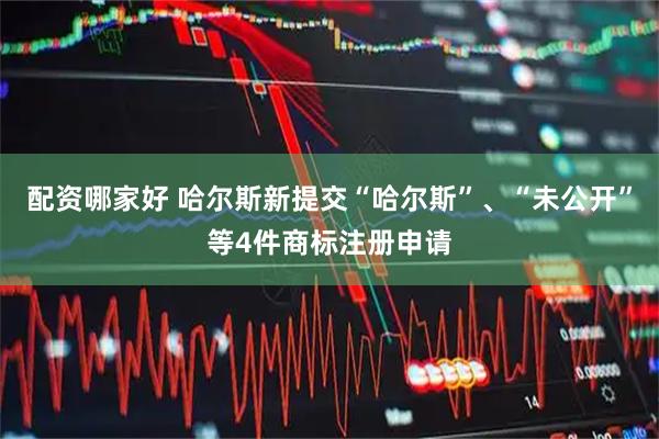 配资哪家好 哈尔斯新提交“哈尔斯”、“未公开”等4件商标注册申请