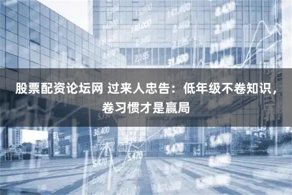 股票配资论坛网 过来人忠告：低年级不卷知识，卷习惯才是赢局