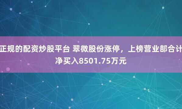 正规的配资炒股平台 翠微股份涨停，上榜营业部合计净买入8501.75万元