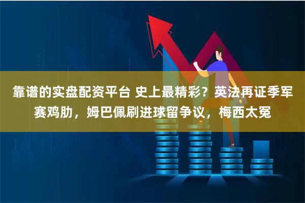 靠谱的实盘配资平台 史上最精彩？英法再证季军赛鸡肋，姆巴佩刷进球留争议，梅西太冤