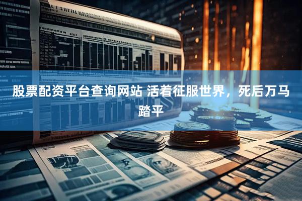 股票配资平台查询网站 活着征服世界，死后万马踏平